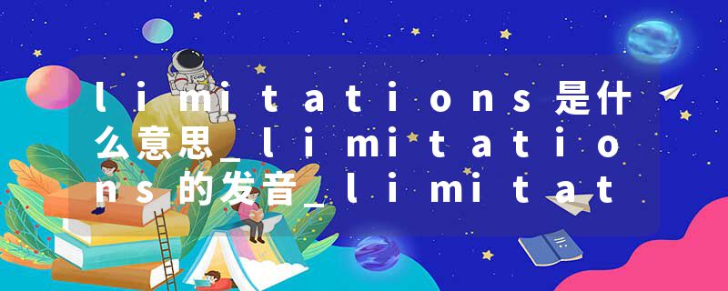 limitations是什么意思_limitations的发音_limitations的用法_limitations怎么记_limitations翻译