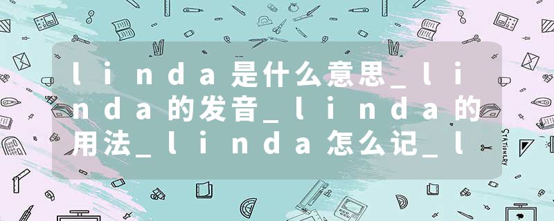 linda是什么意思_linda的发音_linda的用法_linda怎么记_linda翻译