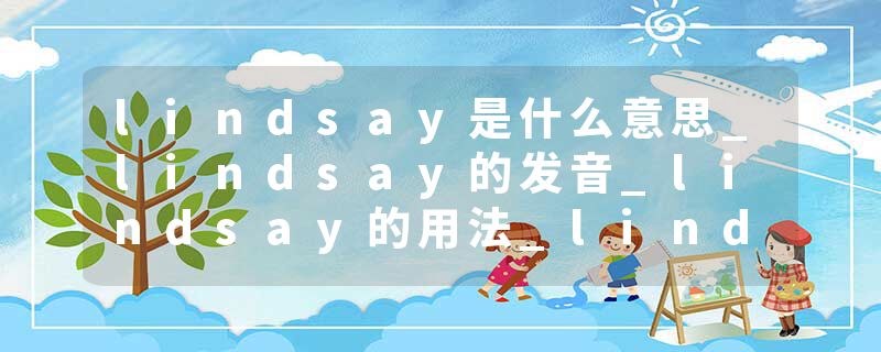lindsay是什么意思_lindsay的发音_lindsay的用法_lindsay怎么记_lindsay翻译