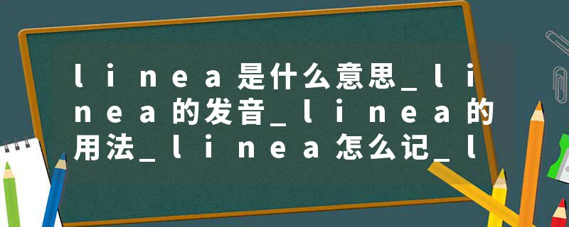 linea是什么意思_linea的发音_linea的用法_linea怎么记_linea翻译