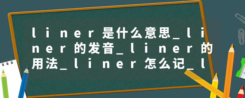 liner是什么意思_liner的发音_liner的用法_liner怎么记_liner翻译