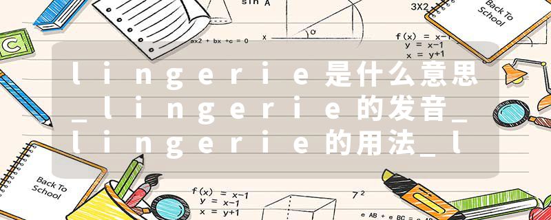 lingerie是什么意思_lingerie的发音_lingerie的用法_lingerie怎么记_lingerie翻译