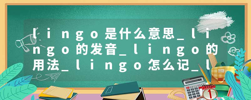 lingo是什么意思_lingo的发音_lingo的用法_lingo怎么记_lingo翻译