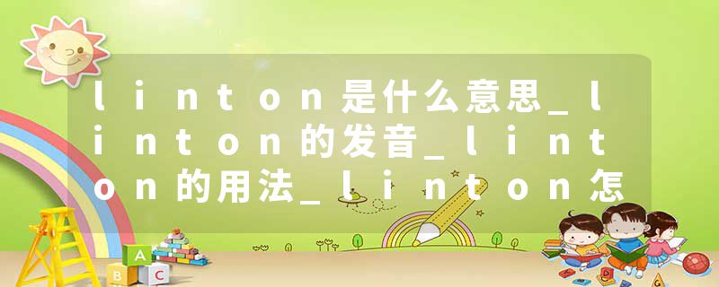 linton是什么意思_linton的发音_linton的用法_linton怎么记_linton翻译