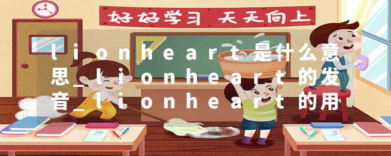 lionheart是什么意思_lionheart的发音_lionheart的用法_lionheart怎么记_lionheart翻译