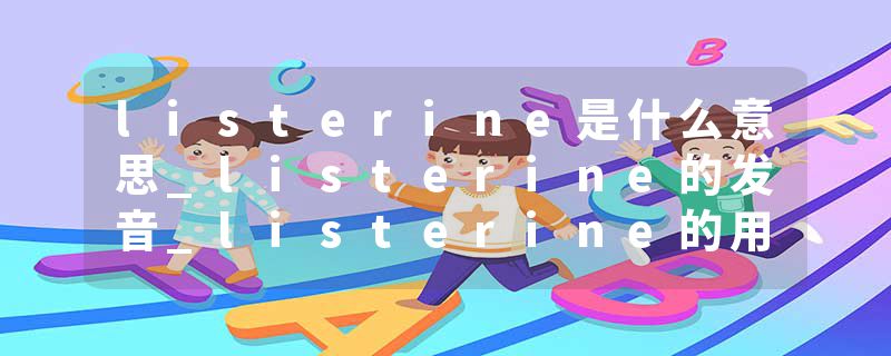 listerine是什么意思_listerine的发音_listerine的用法_listerine怎么记_listerine翻译