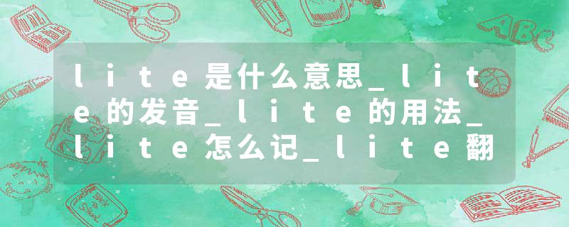 lite是什么意思_lite的发音_lite的用法_lite怎么记_lite翻译