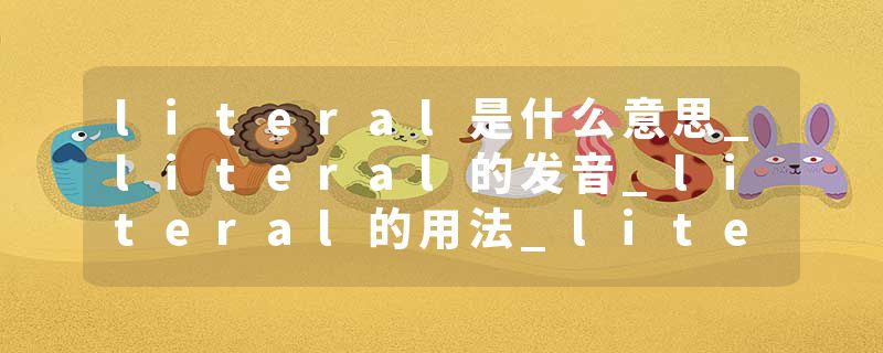literal是什么意思_literal的发音_literal的用法_literal怎么记_literal翻译
