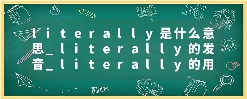 literally是什么意思_literally的发音_literally的用法_literally怎么记_literally翻译