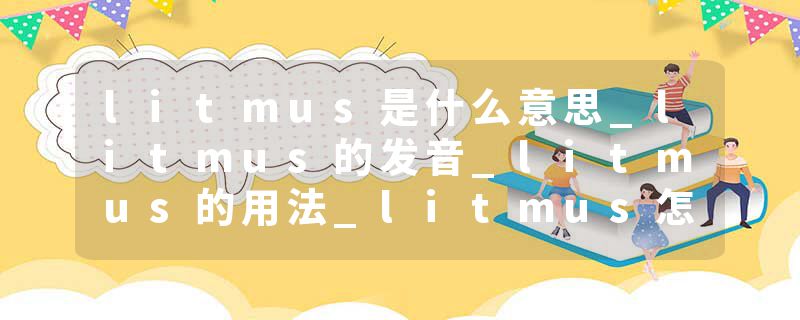 litmus是什么意思_litmus的发音_litmus的用法_litmu