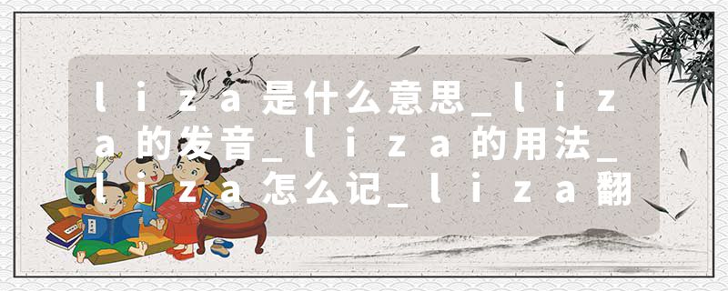 liza是什么意思_liza的发音_liza的用法_liza怎么记_liza翻译