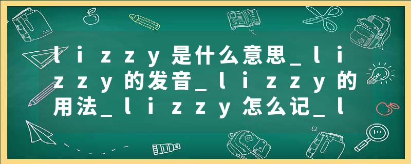lizzy是什么意思_lizzy的发音_lizzy的用法_lizzy怎么记_lizzy翻译