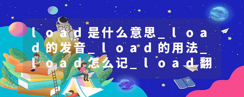 load是什么意思_load的发音_load的用法_load怎么记_load翻译