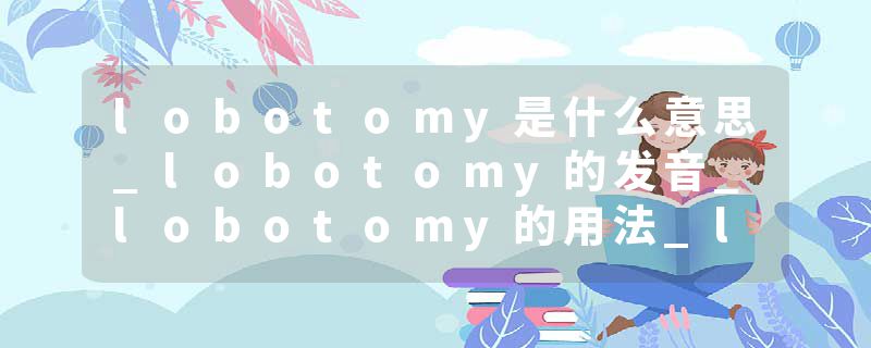 lobotomy是什么意思_lobotomy的发音_lobotomy的用法_lobotomy怎么记_lobotomy翻译