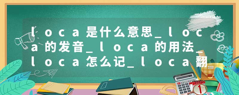 loca是什么意思_loca的发音_loca的用法_loca怎么记_loca翻译