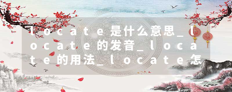 locate是什么意思_locate的发音_locate的用法_locate怎么记_locate翻译