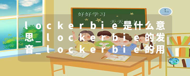 lockerbie是什么意思_lockerbie的发音_lockerbie的用法_lockerbie怎么记_lockerbie翻译