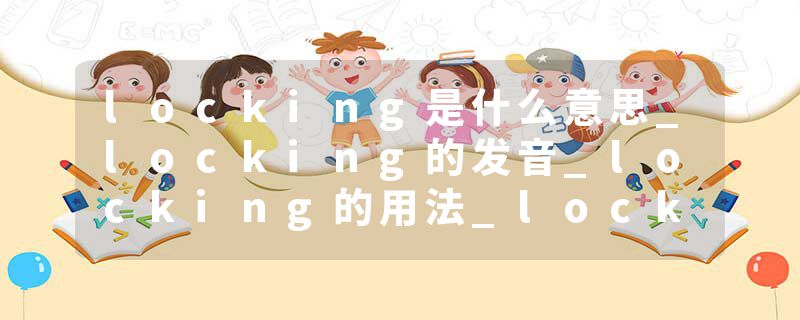 locking是什么意思_locking的发音_locking的用法_locking怎么记_locking翻译