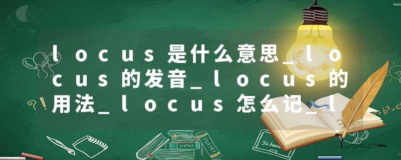locus是什么意思_locus的发音_locus的用法_locus怎么记_locus翻译