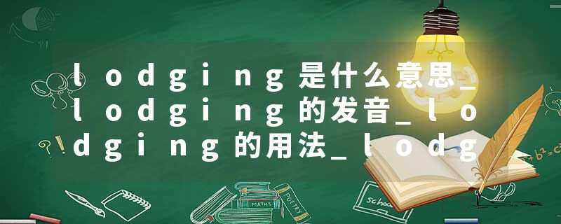 lodging是什么意思_lodging的发音_lodging的用法_lodging怎么记_lodging翻译
