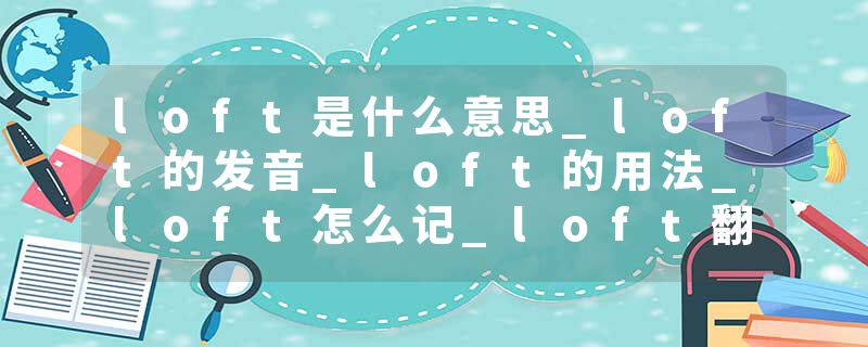 loft是什么意思_loft的发音_loft的用法_loft怎么记_loft翻译
