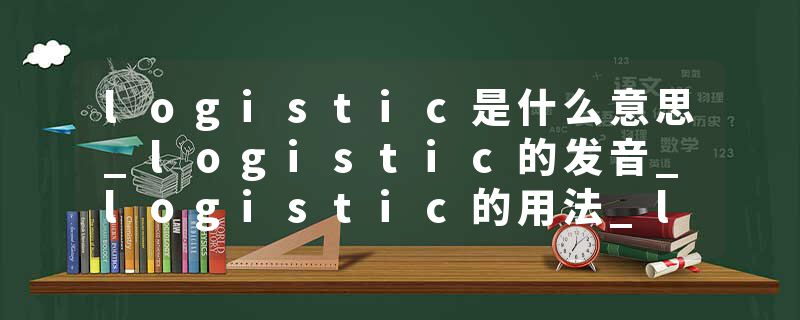 logistic是什么意思_logistic的发音_logistic的用法_logistic怎么记_logistic翻译