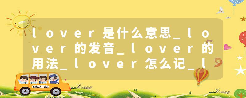 lover是什么意思_lover的发音_lover的用法_lover怎么记_lover翻译
