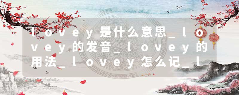 lovey是什么意思_lovey的发音_lovey的用法_lovey怎么记_lovey翻译