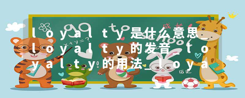 loyalty是什么意思_loyalty的发音_loyalty的用法_loyalty怎么记_loyalty翻译