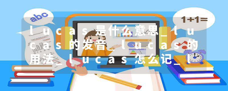 lucas是什么意思_lucas的发音_lucas的用法_lucas怎么记_lucas翻译
