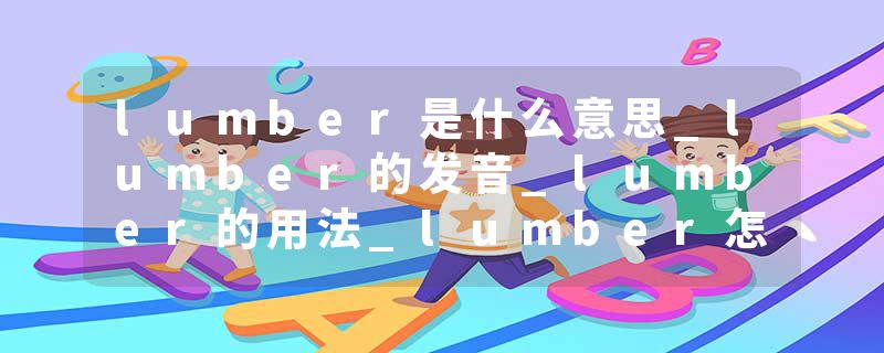 lumber是什么意思_lumber的发音_lumber的用法_lumber怎么记_lumber翻译