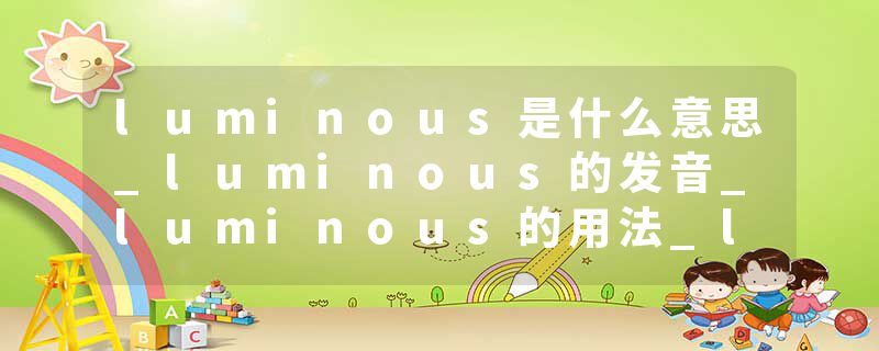 luminous是什么意思_luminous的发音_luminous的用法_luminous怎么记_luminous翻译
