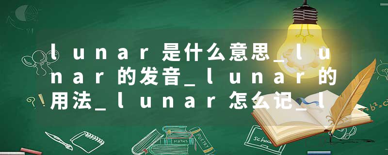 lunar是什么意思_lunar的发音_lunar的用法_lunar怎么记_lunar翻译