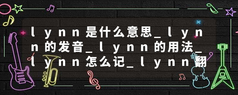 lynn是什么意思_lynn的发音_lynn的用法_lynn怎么记_lynn翻译