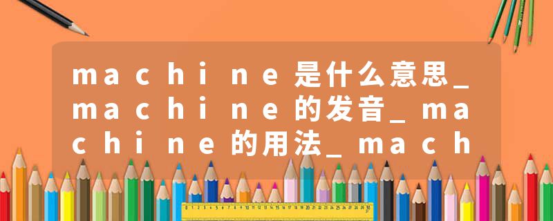 machine是什么意思_machine的发音_machine的用法_machine怎么记_machine翻译
