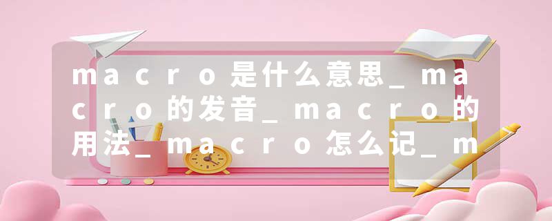 macro是什么意思_macro的发音_macro的用法_macro怎么记_macro翻译