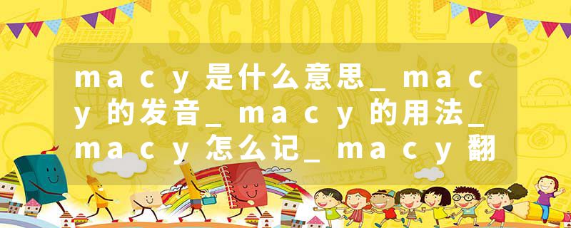 macy是什么意思_macy的发音_macy的用法_macy怎么记_macy翻译