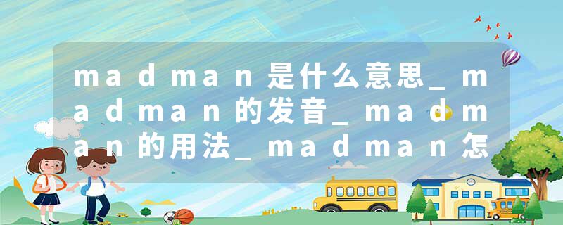 madman是什么意思_madman的发音_madman的用法_madman怎么记_madman翻译