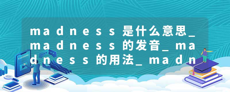 madness是什么意思_madness的发音_madness的用法_madness怎么记_madness翻译