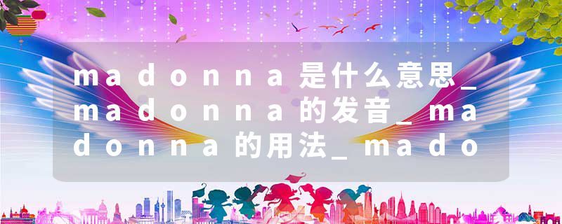 madonna是什么意思_madonna的发音_madonna的用法_madonna怎么记_madonna翻译