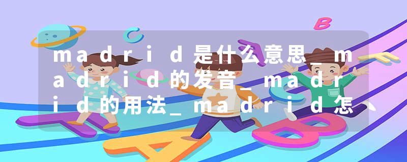madrid是什么意思_madrid的发音_madrid的用法_madrid怎么记_madrid翻译