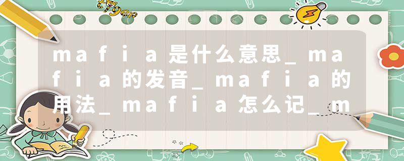 mafia是什么意思_mafia的发音_mafia的用法_mafia怎么记_mafia翻译