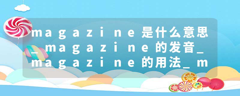 magazine是什么意思_magazine的发音_magazine的用法_magazine怎么记_magazine翻译