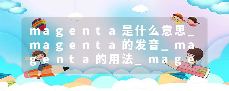 magenta是什么意思_magenta的发音_magenta的用法_magenta怎么记_magenta翻译