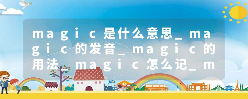 magic是什么意思_magic的发音_magic的用法_magic怎么记_magic翻译
