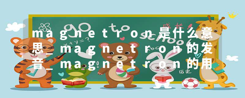 magnetron是什么意思_magnetron的发音_magnetron的用法_magnetron怎么记_magnetron翻译