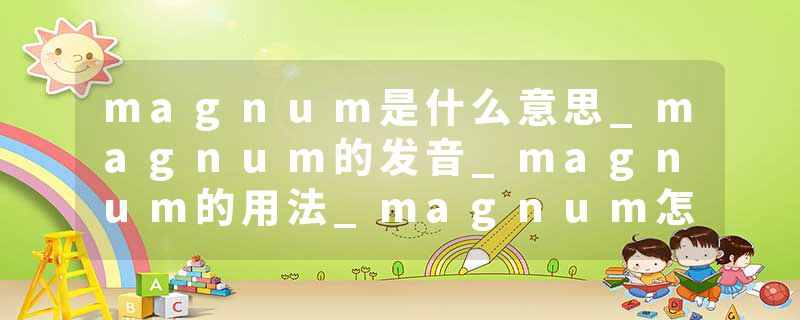 magnum是什么意思_magnum的发音_magnum的用法_magnum怎么记_magnum翻译
