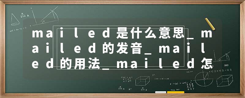 mailed是什么意思_mailed的发音_mailed的用法_mailed怎么记_mailed翻译