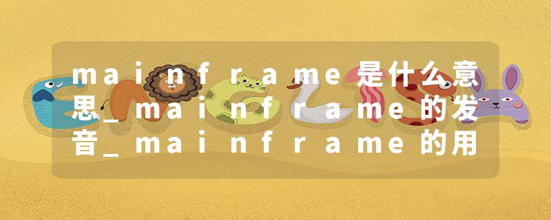 mainframe是什么意思_mainframe的发音_mainframe的用法_mainframe怎么记_mainframe翻译