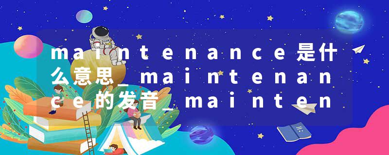 maintenance是什么意思_maintenance的发音_maintenance的用法_maintenance怎么记_maintenance翻译